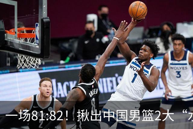 一场81:82！揪出中国男篮2大“水货” 表现拉胯 恐被郭士强弃用