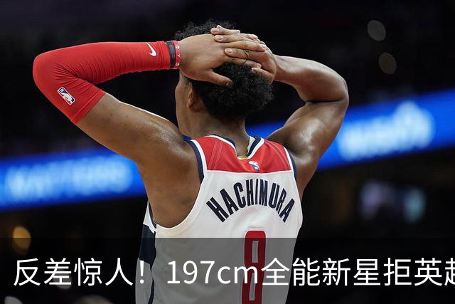 反差惊人！197cm全能新星拒英超邀约，国米捡宝传闻全被推翻！