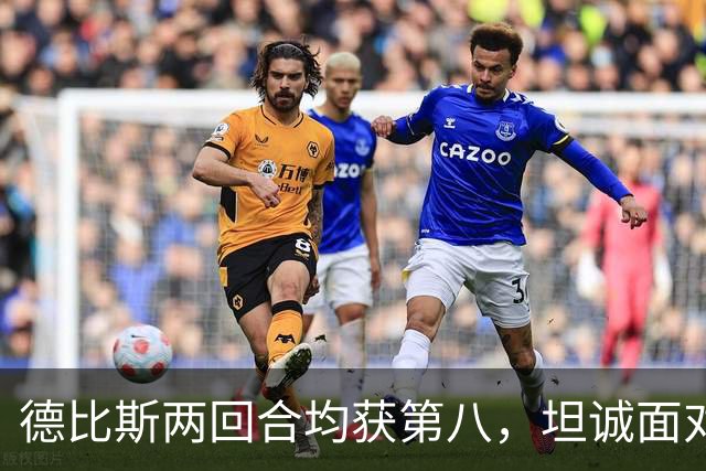 德比斯两回合均获第八，坦诚面对挑战，张雪暖心鼓励共克难关