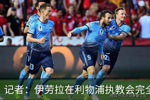 记者：伊劳拉在利物浦执教会完全不同，不确定他是否完全准备好了